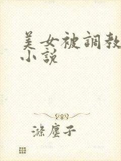 美女被调教玩弄小说