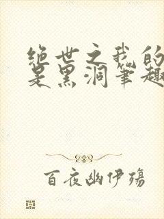 绝世之我的武魂是黑洞笔趣阁