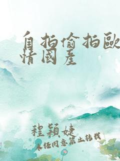 自拍偷拍欧美激情国产