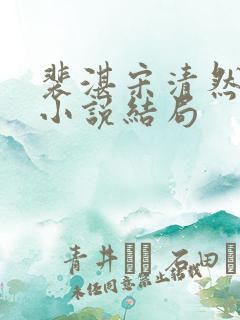 裴湛宋清然姜o小说结局