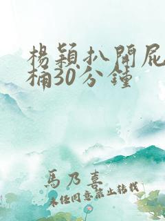 杨颖扒开屁股爽桶30分钟