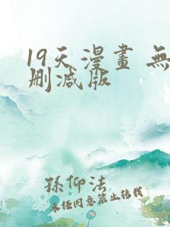 19天漫画 无删减版 19天漫画 无删减版