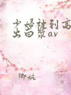 少妇被到高潮喷出白浆av