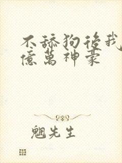 不舔狗后我成为亿万神豪