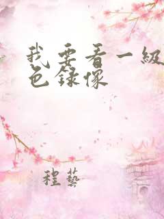 我要看一级的黄色录像