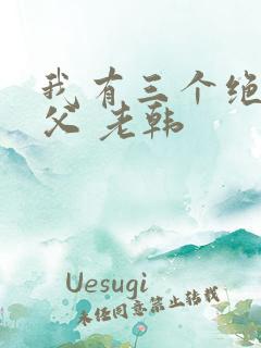 我有三个绝色师父 老韩 我有三个绝色师父 老韩