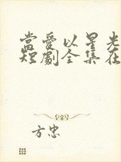 当爱以星光为牢短剧全集在线播放