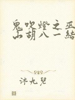 鬼吹灯之巫峡棺山胡八一结局