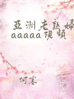 亚洲老熟妇成人aaaaa视频