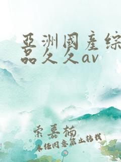 亚洲国产综合精品久久av