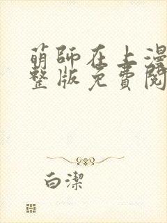 萌师在上漫画完整版免费阅读下拉式