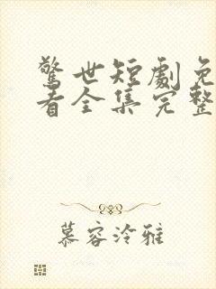 惊世短剧免费观看全集完整版