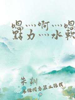 嗯灬啊灬嗯灬用点力灬水软件