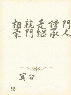 相亲走错门,与豪门继承人领证啦