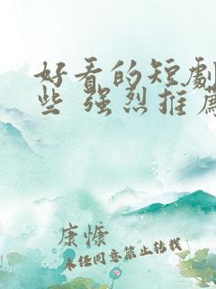 好看的短剧有哪些 强烈推荐