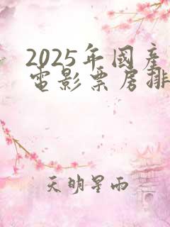 2025年国产电影票房排行榜
