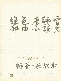 绝色老师雪薇三部曲小说免费阅读