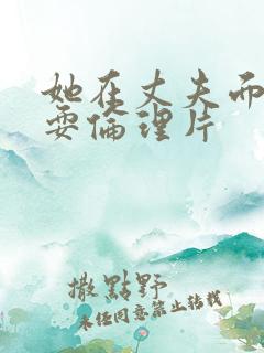 她在丈夫面前被耍伦理片