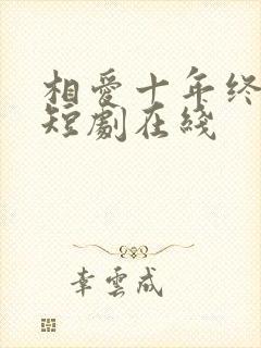 相爱十年终成空短剧在线