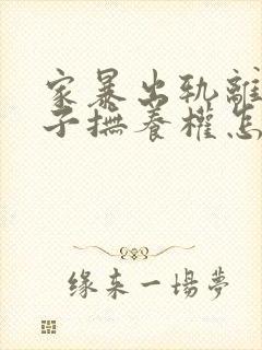 家暴出轨离婚孩子抚养权怎么争取