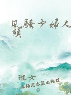 风骚少妇人妻视频