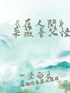 《在人间》儿媳采薇养父怪病小说