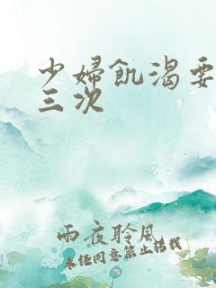 少妇饥渴要了我三次