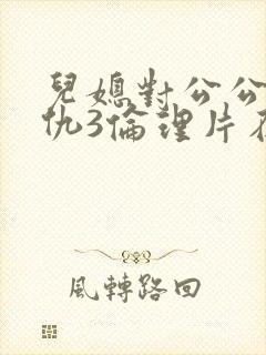 儿媳对公公的复仇3伦理片在线观看