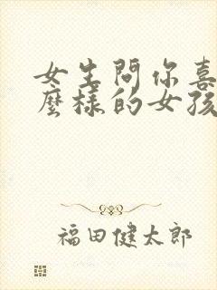 女生问你喜欢什么样的女孩子怎么回答