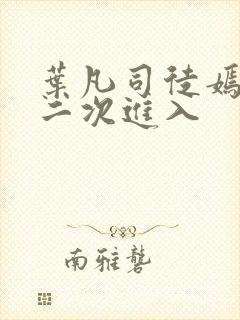 叶凡司徒嫣然第二次进入