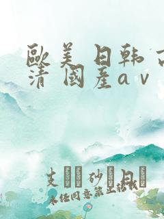 欧美 日韩 高清 国产aⅴ