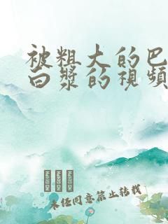 被粗大的巴捣出白浆的视频