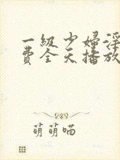 一级少妇淫片免费全天播放