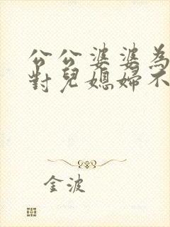 公公婆婆为什么对儿媳妇不好