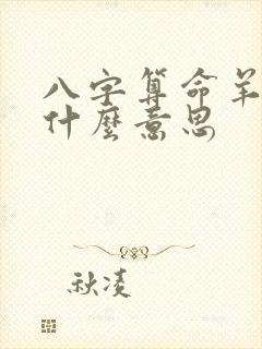 八字算命羊刃是什么意思