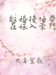 离婚后他带着崽在嫁入豪门短剧