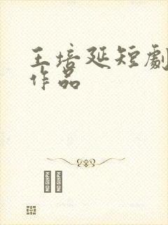 王培延短剧全部作品