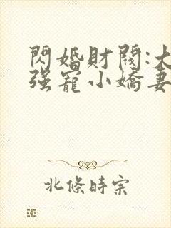 闪婚财阀:大叔强宠小娇妻全书下载