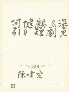何健麒《深情诱引》短剧免费观看