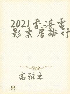 2021香港电影票房排行榜前十名
