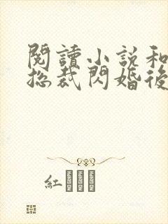 阅读小说和亿万总裁闪婚后哥哥们跪求我原谅