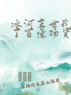 冰河末世我囤积了百亿物资在线阅读