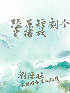 陆原短剧全集免费播放