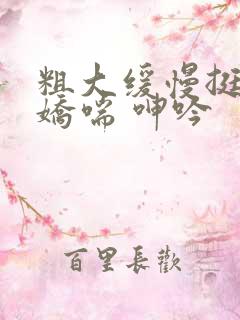 粗大缓慢挺进 娇喘 呻吟