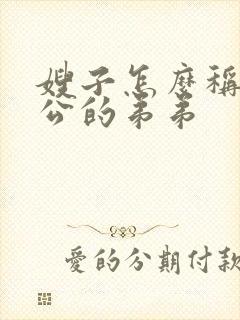 嫂子怎么称呼老公的弟弟