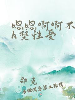 嗯嗯啊啊不要高h双性受