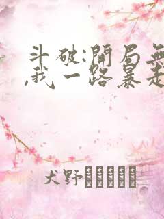 斗破:开局无敌,我一路暴走小说