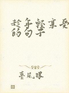 趁年轻享受生活的句子