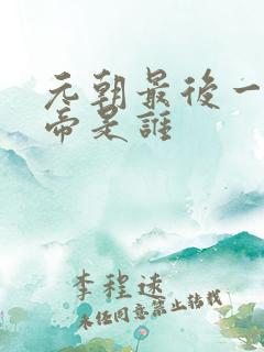 元朝最后一位皇帝是谁