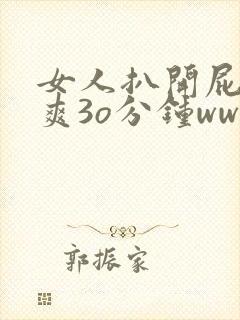 女人扒开屁股桶爽3o分钟www